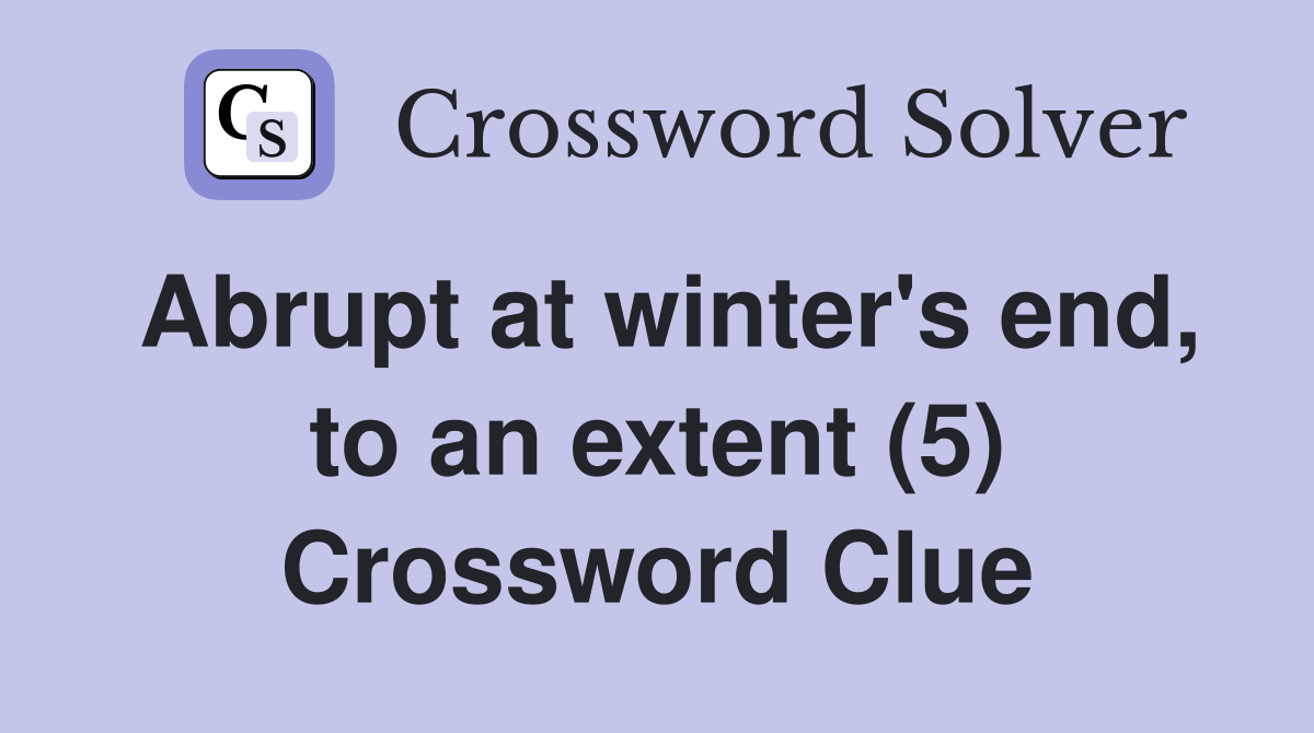 Abrupt at winter's end, to an extent (5) Crossword Clue Answers